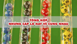 Tổng hợp toàn bộ những cặp lô hay về cùng nhau